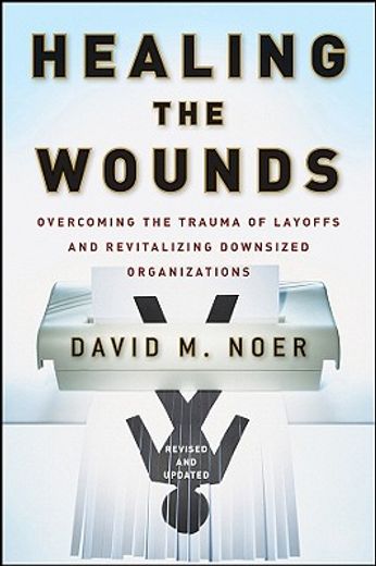 healing the wounds,overcoming the trauma of layoffs and revitalizing downsized organizations (en Inglés)