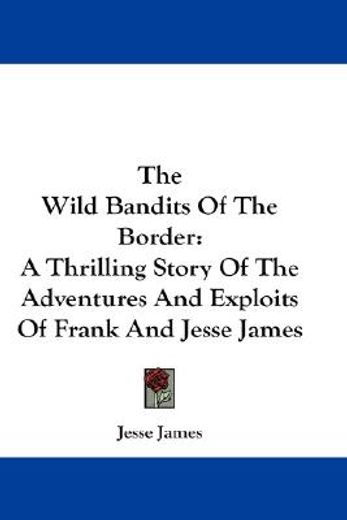 the wild bandits of the border,a thrilling story of the adventures and exploits of frank and jesse james