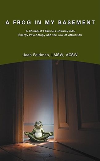 a frog in my basement: a therapist"s curious journey into energy psychology and the law of attractio (en Inglés)