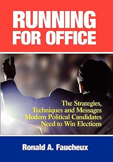 running for office,the strategies, techniques, and messages modern political candidates need to win elections