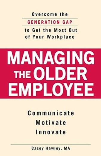 Managing the Older Employee: Overcome the Generation Gap to Get the Most Out of Your Workplace (en Inglés)