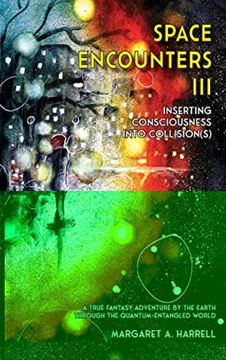 Space Encounters III - Inserting Consciousness into Collisions: A True Fantasy Adventure by the Earth through the Quantum-Entangled World (en Inglés)