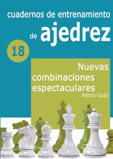 Cuadernos de Entrenamiento de Ajedrez 18. Nuevas Combinaciones Espectaculares