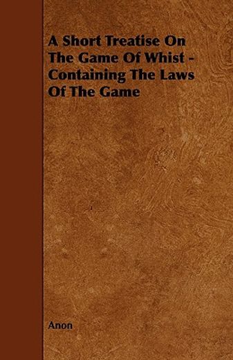 a short treatise on the game of whist - containing the laws of the game