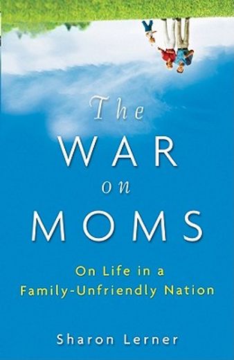 the war on moms,on life in a family-unfriendly nation