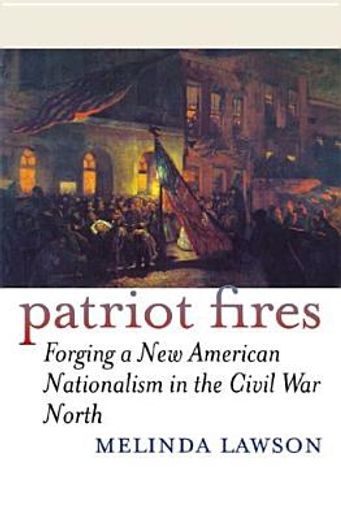 patriot fires,forging a new american nationalism in the civil war north