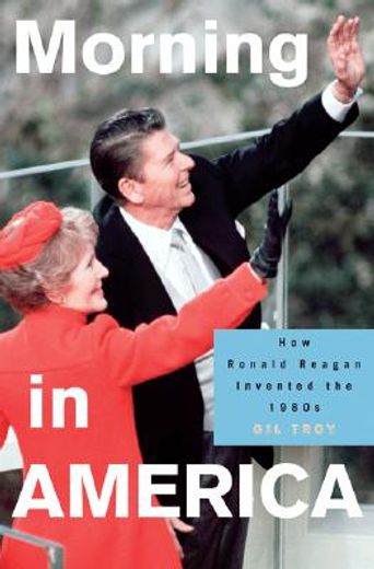 morning in america,how ronald reagan invented the 1980s