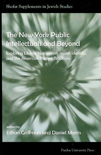 the new york public intellectuals and beyond,exploring liberal humanism, jewish identity, and the american protest tradition