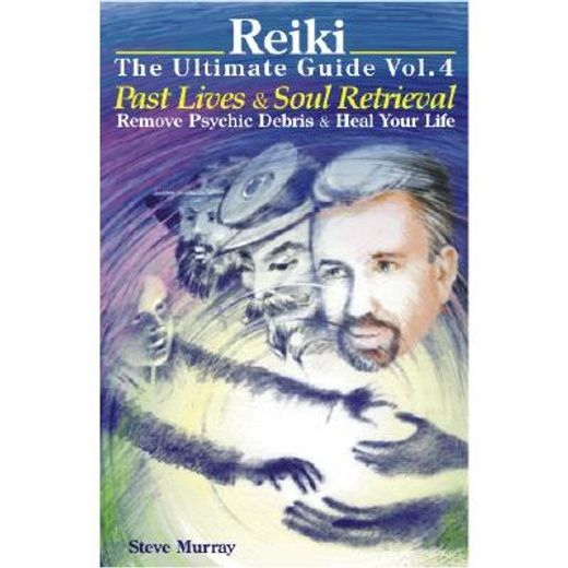 reiki the ultimate guide,past lives & soul retrieval: remove psychic debris & heal your life