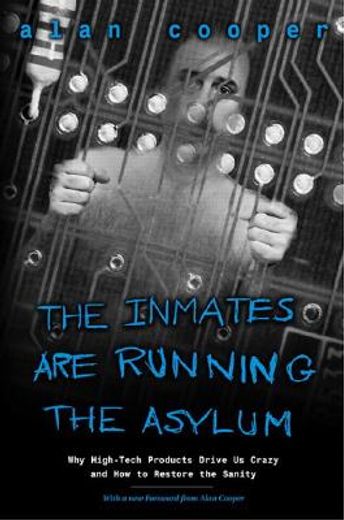 the inmates are running the asylum,why high tech products drive us crazy and how to restore the sanity