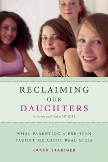 reclaiming our daughters,what parenting a pre-teen taught me about real girls