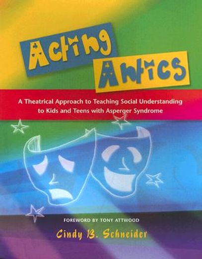 acting antics,a theatrical approach to teaching social understanding to kids and teens with asperger syndrome