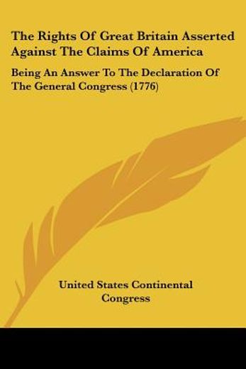 the rights of great britain asserted against the claims of america: being an answer to the declarati