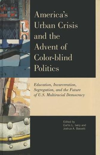 America's Urban Crisis and the Advent of Color-Blind Politics: Education, Incarceration, Segregation, and the Future of the U.S. Multiracial Democracy (en Inglés)
