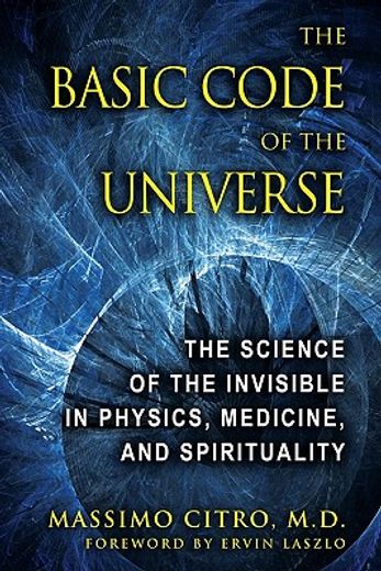 the basic code of the universe,the science of the invisible in physics, medicine, and spirituality