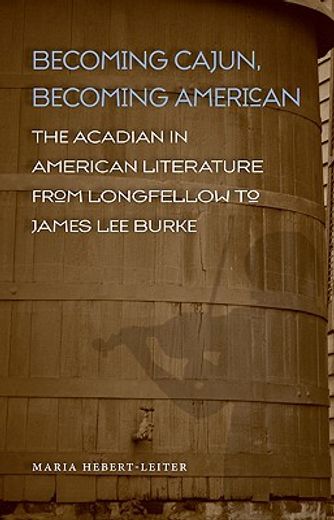 becoming cajun, becoming american,the acadian in american literature from longfellow to james lee burke
