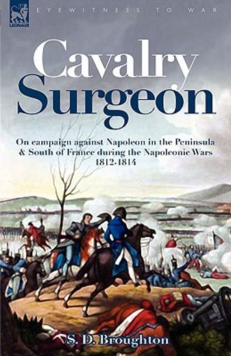 cavalry surgeon: on campaign against napoleon in the peninsula & south of france during the napoleon