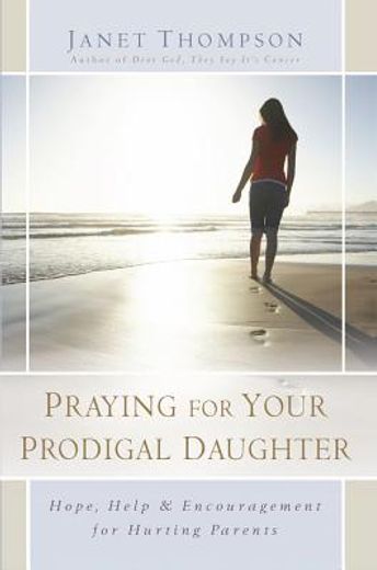 praying for your prodigal daughter,hope, help & encouragement for hurting parents