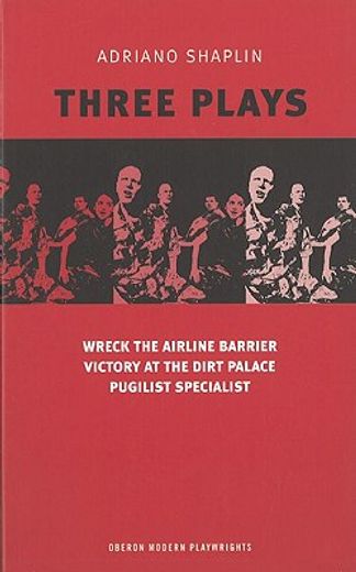 Adriano Shaplin Three Plays: Wreck the Airline Barrier/Victory at the Dirt Palace/Pugilist Specialist (in English)
