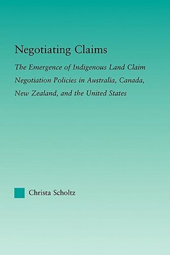 negotiating claims,the emergence of indigenous land claim negotiation policies in australia, canada, new zealand, and t