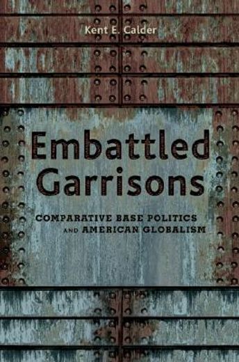 embattled garrisons,comparative base politics and american globalism
