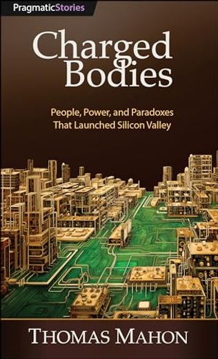 Charged Bodies: People, Power, and Paradoxes That Launched Silicon Valley (in English)
