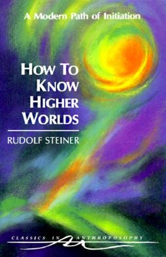 how to know higher worlds,a modern path of initiation