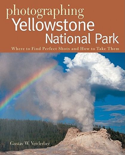 photographing yellowstone national park,where to find the perfect shots and how to take them