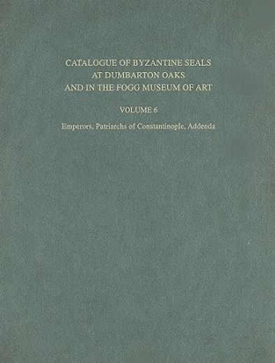 catalogue of byzantine seals at dumbarton oaks and in the fogg museum of art,emperors, patriarchs of constantinople, addenda