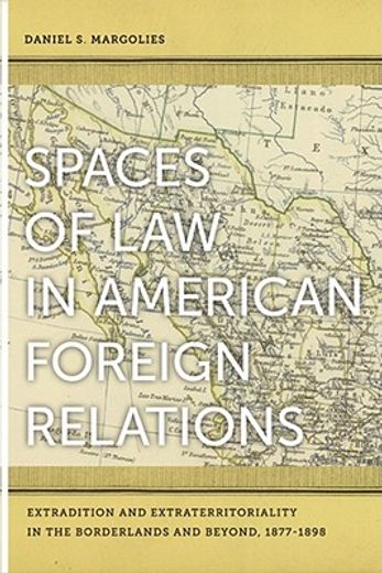 spaces of law in american foreign relations,extradition and extraterritoriality in the borderlands and beyond, 1877-1898