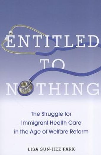 entitled to nothing,the struggle for immigrant health care in the age of welfare reform