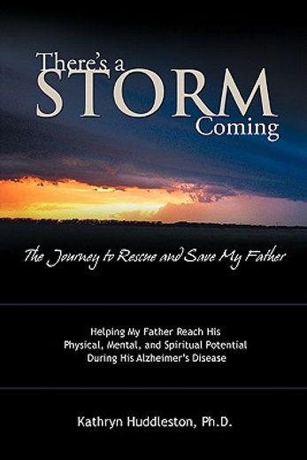 there’s a storm coming- the journey to rescue and save my father,helping my father achieve his mental, physical, and spiritual potential during his alzheimer’s disea (en Inglés)