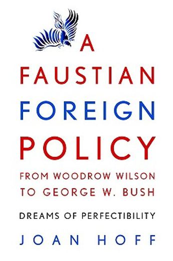 a faustian foreign policy from woodrow wilson to george w. bush,dreams of perfectibility