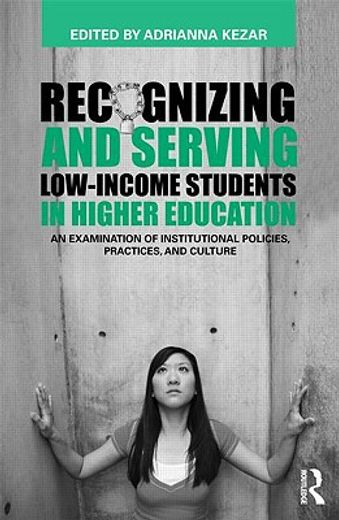 recognizing and serving low-income students in higher education,an examination of institutional policies, practices, and culture