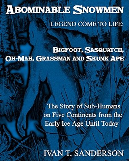 abominable snowmen, legend comes to life,bigfoot, sasquatch, oh-mah, grassman and skunk ape: the story of sub-humans on five continents from (en Inglés)