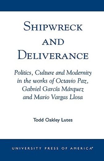 shipwreck and deliverance,politics, culture and modernity in the works of octavio paz, gabriel garcia marquez and mario vargas