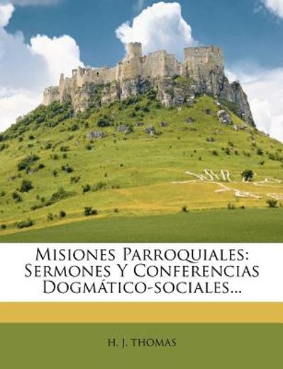 misiones parroquiales: sermones y conferencias dogm tico-sociales...