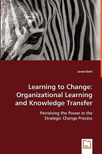 learning to change,organizational learning and knowledge transfer