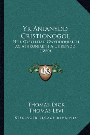 yr anianydd cristionogol: neu, gysylltiad gwyddoniaeth ac athroniaeth a chrefydd (1860)