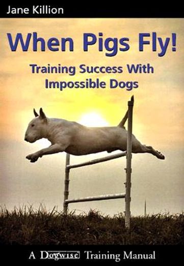 when pigs fly!,training success with impossible dogs