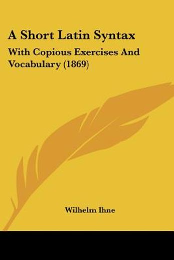 a short latin syntax: with copious exerc