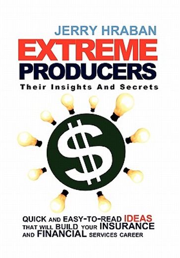 extreme producers - their insights and secrets,quick and easy-to-read ideas that will build your insurance and financial services career