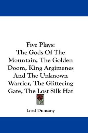 five plays,the gods of the mountain, the golden doom, king argimenes and the unknown warrior, the glittering ga
