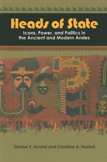 heads of state,icons, power, and politics in the ancient and modern andes