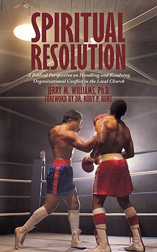 spiritual resolution,a biblical perspective on handling and resolving organizational conflict in the local church