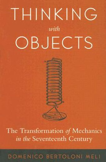 thinking with objects,the transformation of mechanics in the seventeenth century (en Inglés)