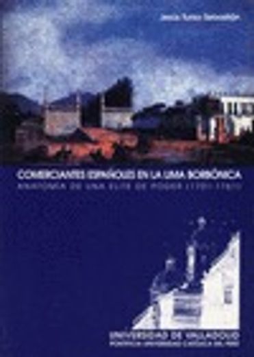 COMERCIANTES ESPAÑOLES EN LA LIMA BORBÓNICA. ANATOMÍA DE UNA ELITE DE PODER (1701-1761) (Historia Y Sociedad / History and Society)