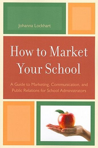 how to market your school,a guide to marketing, communication, and public relations for school administrators