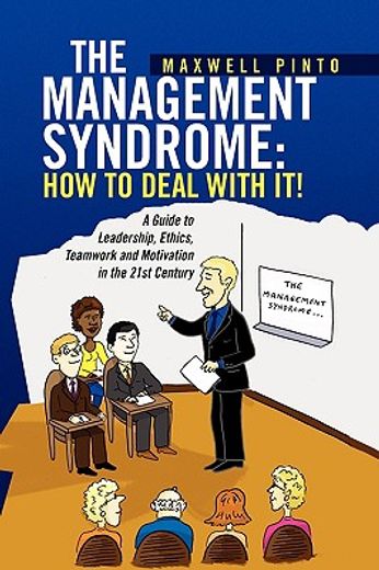 the management syndrome: how to deal with it!,a guide to leadership, ethics, teamwork and motivation in the 21st century