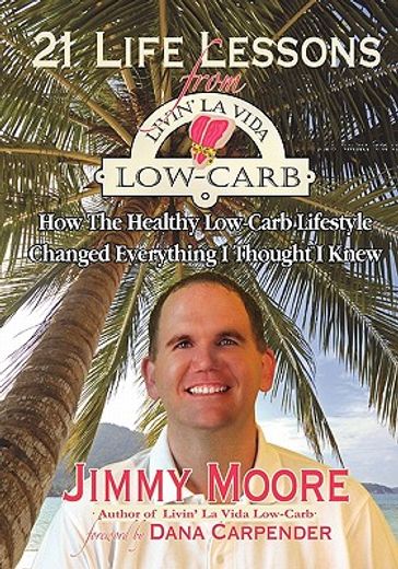 21 life lessons from livin´ la vida low-carb,how the healthy low-carb lifestyle changed everything i thought i knew (en Inglés)